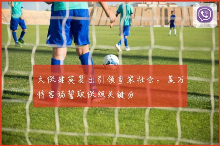 久保建英复出引领皇家社会，莱万特客场誓取保级关键分
