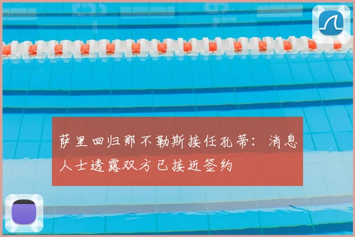 萨里回归那不勒斯接任孔蒂：消息人士透露双方已接近签约