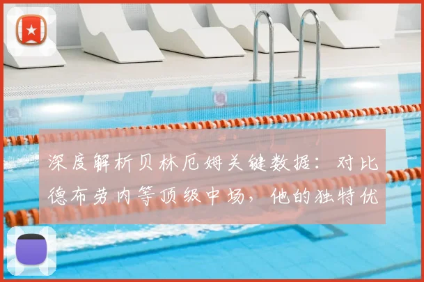 深度解析贝林厄姆关键数据:对比德布劳内等顶级中场,他的独特优势在哪?