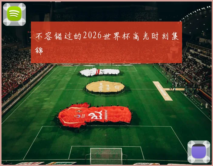 不容错过的2026世界杯高光时刻集锦