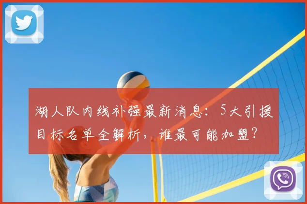 湖人队内线补强最新消息：5大引援目标名单全解析，谁最可能加盟？