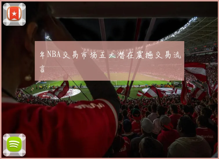 年NBA交易市场五大潜在震撼交易流言