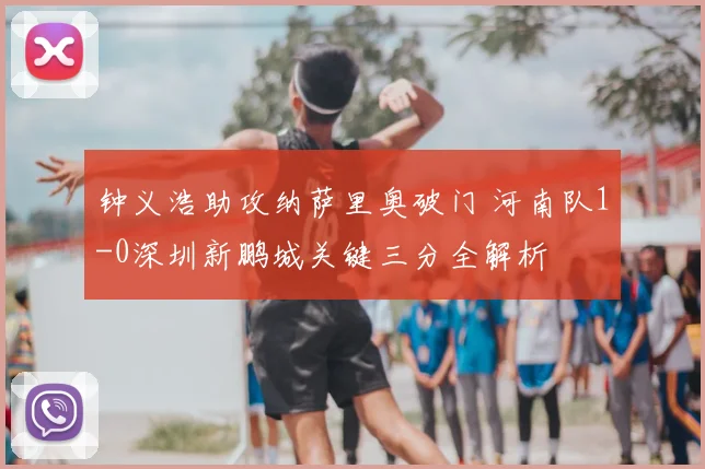 钟义浩助攻纳萨里奥破门 河南队1-0深圳新鹏城关键三分全解析